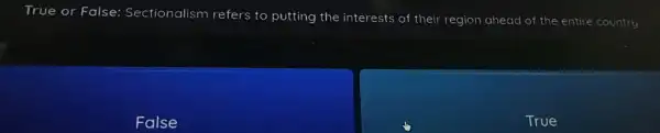 True or False:Sectionalism refers to putting the interests of their region ahead of the entire country
False
True