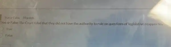 TrueorFalse 20 points
True or False: The Court ruled that they did not have the authority to rule on questions of legislative reapportion.
True
False