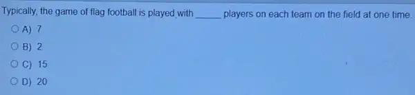 Typically, the game of flag football is played with __ players on each team on the field at one time.
A) 7
B) 2
C) 15
D) 20