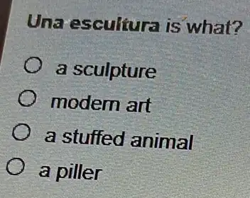 Una escultura is what?
a sculpture
modern art
a stuffed animal
a piller