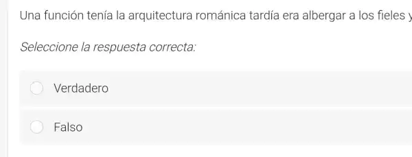 Una función tenía la arquitectura románica tardía era albergar a los fieles y
Seleccione la respuesta correcta:
Verdadero
Falso