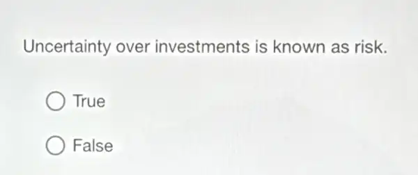 Uncertainty over investments is known as risk.
True
False