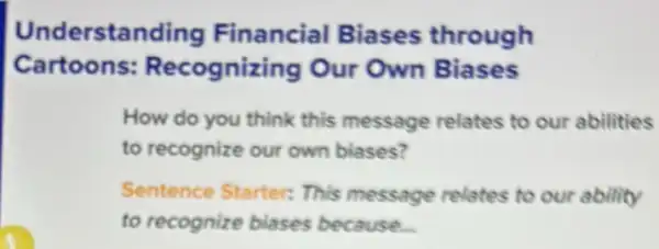 Understanding Financial Biases through
Cartoons:Recognizing Our Own Biases
How do you think this message relates to our abilities
to recognize our own biases?
Sentence Starter This message relates to our ability
to recognize biases because.