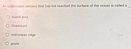 An underwater volcano that has not reached the surface of the ocean is called a __
Island ares
Seamount
mid-ocean ndge
guyot
