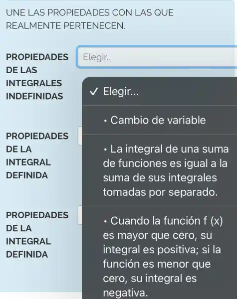 UNE LAS PROPIEDADES C CON LAS QUE
REALMENTE PERTENECEN.
PROPIEDADES
DE LAS
INTEGRALES
INDEFINIDAS
square  disappointed
square 
Cambio de variable
PROPIEDADES
DE LA
INTEGRAL
DEFINIDA
- La integral de una suma
de funciones es igual a la
suma de sus integrales
por
PROPIEDADES
DE LA
INTEGRAL
DEFINIDA
. Cuando la función f(x)
es mayor que cero, su
integral es positiva; si la
función es menor que