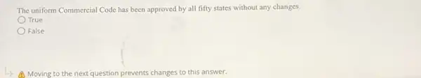 The uniform Commercial Code has been approved by all fifty states without any changes.
True
False
Moving to the next question prevents changes to this answer.