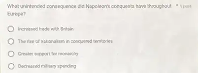 What unintended consequence did Napoleon's conquests have throughout 1 point
Europe?
Increased trade with Britain
The rise of nationalism in conquered territories
Greater support for monarchy
Decreased military spending