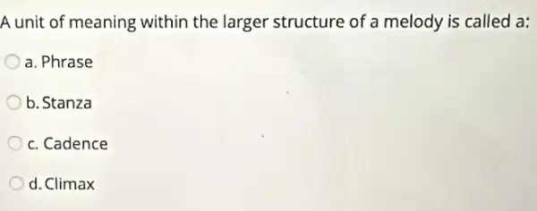 A unit of meaning within the larger structure of a melody is called a:
a. Phrase
b. Stanza
c. Cadence
d. Climax