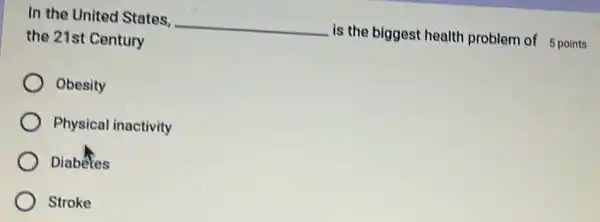 In the United States, __ is the biggest health problem of 5 points
the 21st Century
Obesity
Physical inactivity
Diabeles
Stroke