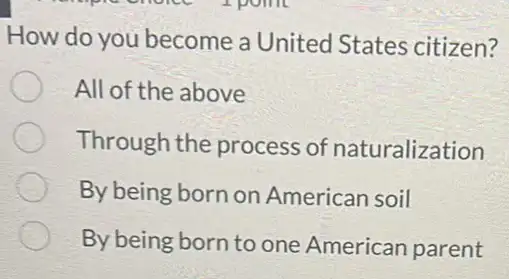 How do you become a United States citizen?
All of the above
Through the process of naturalization
By being born on American soil
By being born to one American parent