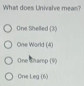 What does Univalve mean?
One Shelled (3)
One World (4)
One Champ (9)
One Leg(6)