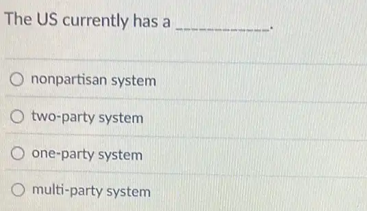 The US currently has a __
nonpartisan system
two-party system
one-party system
multi-party system