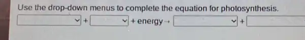 Use the drop-down menus to complete the equation for photosynthesis.
square +square +square nengyarrow square +square