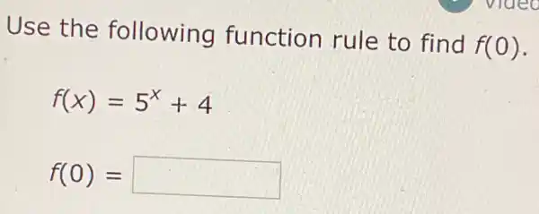 Use the following function rule to find
f(0)
f(x)=5^x+4
f(0)= square