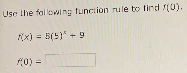 Use the following function rule to find
f(0)
f(x)=8(5)^x+9
f(0)= square