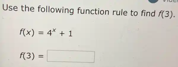 Use the following function rule to find
f(3)
f(x)=4^x+1
f(3)= square