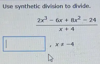 Use synthetic division to divide.
(2x^3-6x+8x^2-24)/(x+4)
square  xneq -4