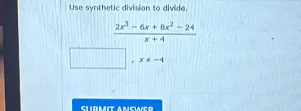 Use synthetic division to divide.
(2x^3-6x+8x^2-24)/(x+4)
square  xneq -4