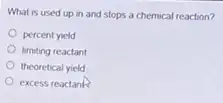 What is used up in and stops a chemical reaction?
percent yield
limiting reactant
theoretical yield
excess reactank