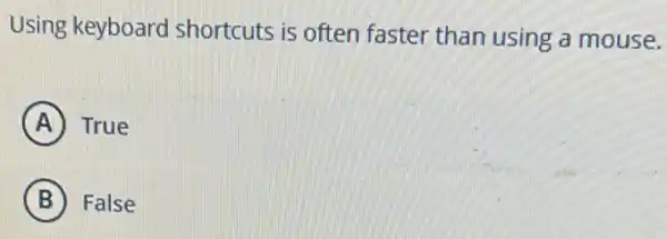 Using keyboard shortcuts is often faster than using a mouse.
A True
B False