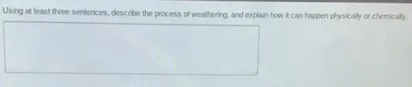 Using at least three sentences describe the process of weathering, and explain how it can happen physically or chemically.
square