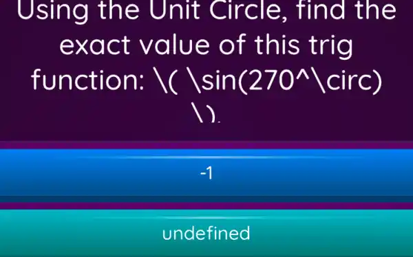 Using the Unit Circle., find the
exact value of this trig
function: backslash (backslash sin(270^wedge backslash circ)
( ).
-1
undefined