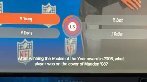 V. Young
V. Davis
After-winning the Rookie of the Year award in 2006, what
player was on the cover of Madden '08?
LS
R. Bush
J. Cutler