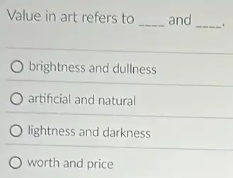 Value in art refers to
__ and __
brightness and dullness
artificial and natural
lightness and darkness
worth and price