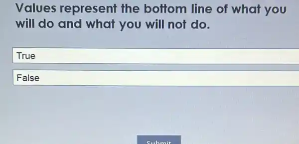 Values represent the bottom line of what you
will do and what you will not do.
True
False