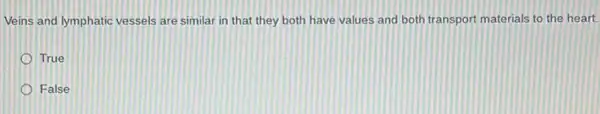 Veins and lymphatic vessels are similar in that they both have values and both transport materials to the heart.
True
False