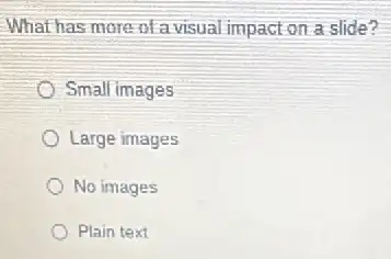 What has more of a visual impact on a slide?
Small images
Large images
No images
Plain text