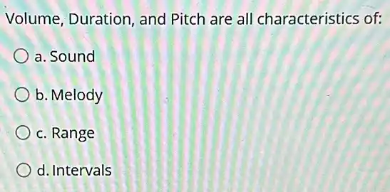 Volume, Duration and Pitch are all characteristics of:
a. Sound
b. Melody
c. Range
d. Intervals