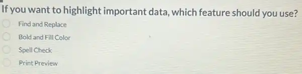 If you want to highlight important data, which feature should you use?
Find and Replace
Bold and Fill Color
Spell Check
Print Preview