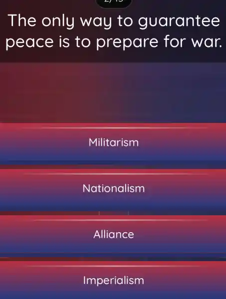 The only way to guarantee
peace is to prepare for war.
Militarism
Nationalism
Alliance
Imperialism