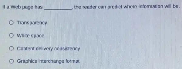 If a Web page has __ , the reader can predict where information will be.
Transparency
White space
Content delivery consistency
Graphics interchange format