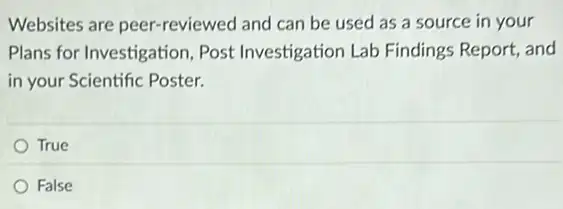 Websites are peer-reviewed and can be used as a source in your
Plans for Investigation Post Investigation Lab Findings Report, and
in your Scientific Poster.
True
False