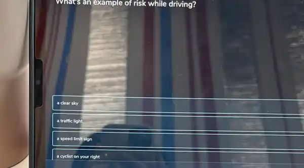 What's an example of risk while driving?
a clear sky
a traffic light
a speed limit sign
a cyclist on your right