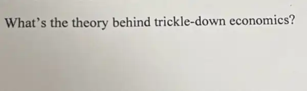 What's the theory behind trickle-down economics?