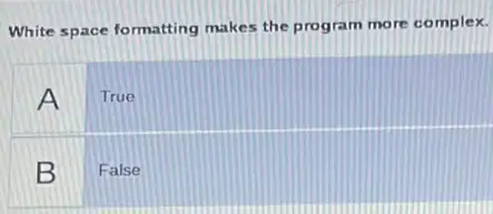 White space formatting makes the program more complex.
A
True
B False