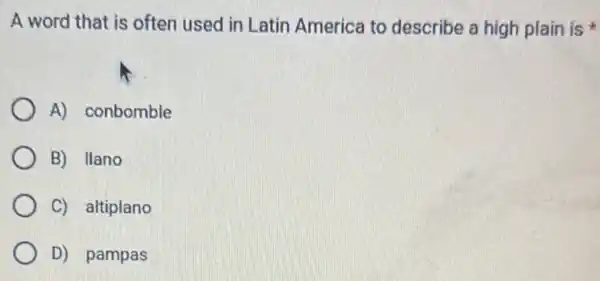 A word that is often used in Latin America to describe a high plain is
A) conbomble
B) Ilano
C) altiplano
D) pampas