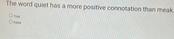 The word quiet has a more positive connotation than meak.
True
Oralse