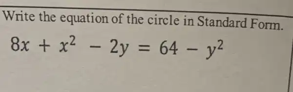 Write the equation of the circle in Standard Form.
8x+x^2-2y=64-y^2