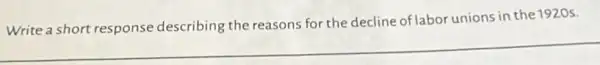 __
Write a short response describing the reasons for the decline of labor unions in the 1920s.