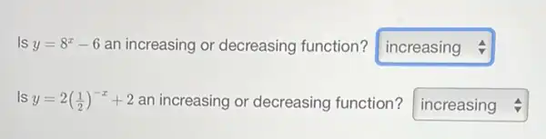 Is y=8^x-6 an increasing or decreasing function? square  4
Is y=2((1)/(2))^-x+2 an increasing or decreasing function? square