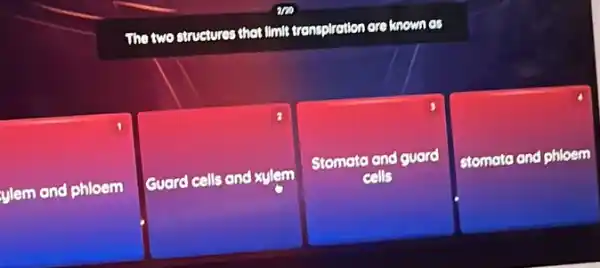 ylem and phloem
The two structures that IImit transpiration are known os
Guard cells and xylem
square 
square  stomoto and