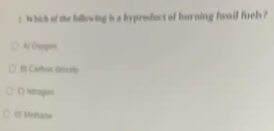 1. Which of the following is a byproduct of burning fossil firely?
A) Choppen
C) Ningen
(1) Methane