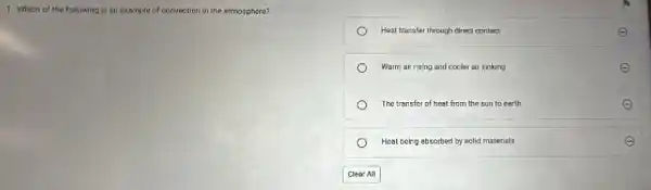 1. Which of the following is an example of convection in the atmosphere?
Heat transfer through direct contact	E
Warm air rising and cooler air sinking	E
The transfer of heat from the sun to earth
Heat being absorbed by solid materials	E