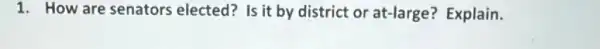 1. How are senators elected? Is it by district or at-large?Explain.