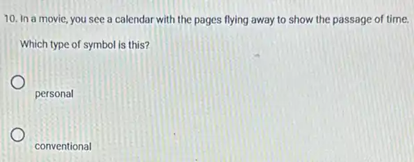 10. In a movie you see a calendar with the pages flying away to show the passage of time.
Which type of symbol is this?
personal
conventional