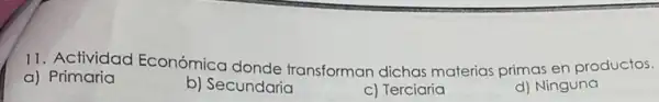 11. Actividad Económica donde transforman dichas materias primas en productos.
a) Primaria
b) Secundaria
c) Terciaria
d) Ninguna